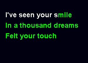 I've seen your smile
In a thousand dreams

Felt your touch