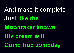 And make it complete
Just like the

Moonraker knows
His dream will
Come true someday