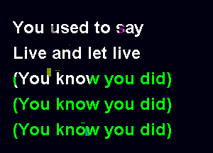 You used to say
Live and let live

(You' know you did)
(You know you did)
(You know you did)