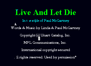Live And Let Die

In 1 1c Mills of Paul McCartncy
Wgndn it Music by Unis 6c Paul Mch
Copyright (c Unm Catalog, Inc
MPL Communications, Inc

hmdonal oopymht uocumd

31 mhta reamed. Used by pcnmnaon'