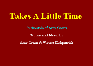 Takes A Little Time

In tho atylc of Amy Grant
Worth and Munc by
Amy Grant 3c Wayne Ku'kpatnck