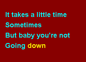 It takes a little time
Sometimes

But baby you're not
Going down