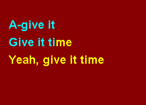 A-give it
Give it time

Yeah, give it time