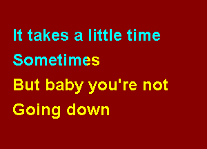 It takes a little time
Sometimes

But baby you're not
Going down