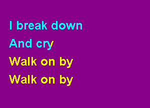 I break down
And cry

Walk on by
Walk on by