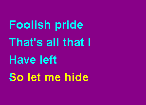 Foolish pride
That's all that I

Have left
80 let me hide