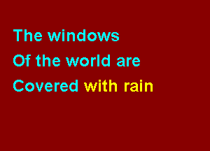 The windows
Of the world are

Covered with rain