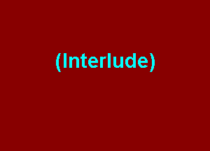 (Interlude)