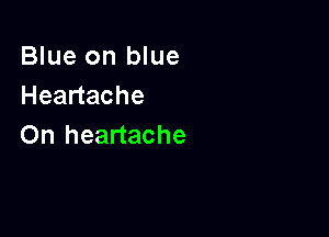 Blue on blue
Headache

On heartache
