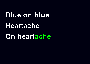 Blue on blue
Headache

On heartache
