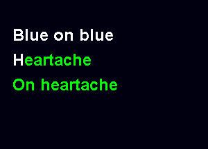 Blue on blue
Headache

On heartache