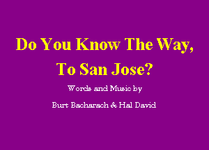 Do You Know The W ay,
To San Jose?

Words and Munc by
Bun Bndmmch k Hal Da'nd