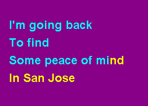 I'm going back
To find

Some peace of mind
In San Jose