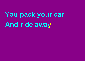 You pack your car
And ride away