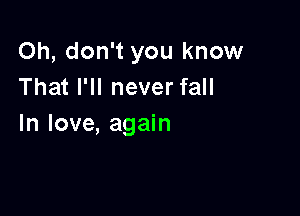 Oh, don't you know
That I'll never fall

In love, again