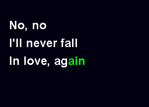 No, no
I'll never fall

In love, again