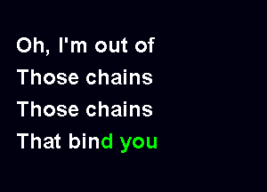 Oh, I'm out of
Those chains

Those chains
That bind you