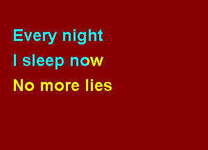 Every night
I sleep now

No more lies