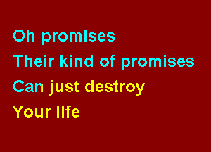 Oh promises
Their kind of promises

Can just destroy
Your life