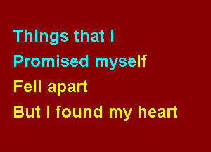 Things that l
Promised myself

Fell apart
But I found my heart