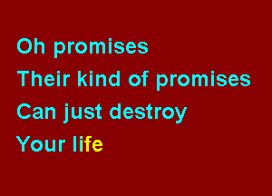 Oh promises
Their kind of promises

Can just destroy
Your life