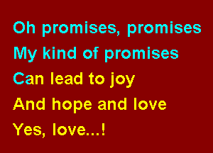 Oh promises, promises
My kind of promises

Can lead to joy
And hope and love
Yes, love...!