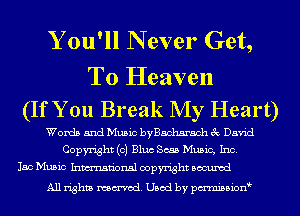 Y ou'll N ever Get,
To Heaven
(If You Break My Heart)

Words and Music byBachsrach 3c David
Copyright (c) Bluc Scab Music, Inc.
150 Music Inmn'onsl copyright Bocuxcd

All rights named. Used by pmnisbion