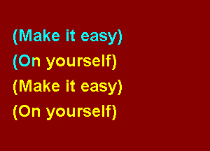 (Make it easy)
(On yourself)

(Make it easy)
(On yourself)