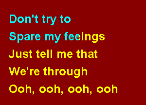 Don't try to
Spare my feelngs

Just tell me that
We're through
Ooh, ooh, ooh, ooh