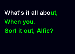 What's it all about,
When you,

Sort it out, Alfie?