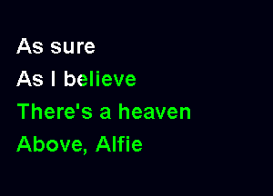 As sure
As I believe

There's a heaven
Above, Alfie
