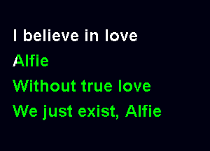 lbeHeveinlove
Alfie

Without true love
We just exist, Alfie
