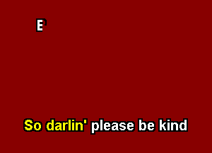 So darlin' please be kind