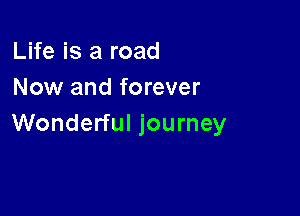 Life is a road
Now and forever

Wonderful journey