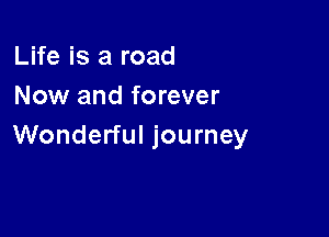 Life is a road
Now and forever

Wonderful journey