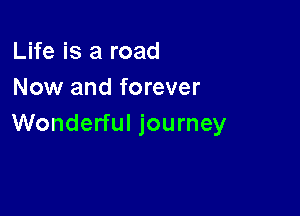 Life is a road
Now and forever

Wonderful journey