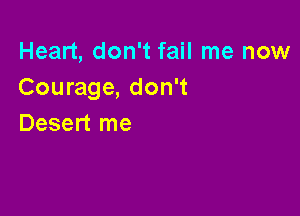 Heart, don't fail me now
Courage, don't

Desert me