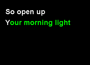 80 open up
Your morning light