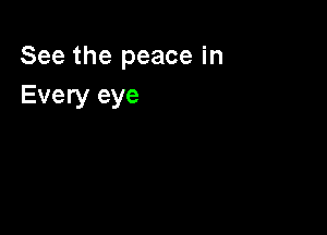 See the peace in
Every eye