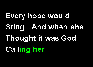 Every hope would
Sting...And when she

Thought it was God
Calling her