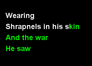 Wearing
Shrapnels in his skin

And the war
He saw