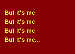 But it's me
But it's me

But it's me
But it's me...