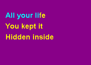 All your life
You kept it

Hidden inside