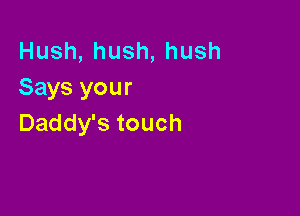 Hush,hush,hush
Says your

Daddy's touch