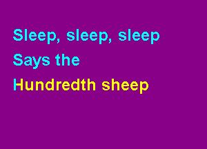 Sleep, sleep, sleep
Saysthe

Hundredth sheep