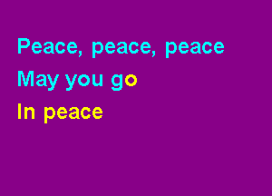 Peace, peace, peace
May you go

In peace