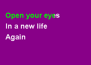 Open your eyes
In a new life

Again