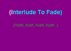 (Interlude To Fade)

(Hush, hush, hush, hush)