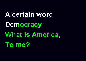 A certain word
Democracy

What is America,
To me?