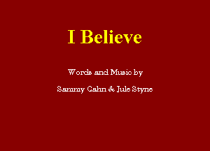 I Believe

Words and Mumc by
Sammy Cahn ck Jule Stync